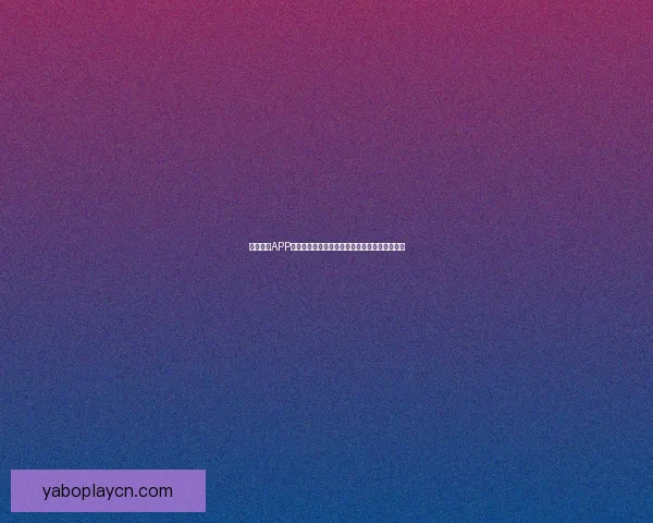 亚博体育APP助力用户轻松体验多种体育赛事投注与娱乐活动